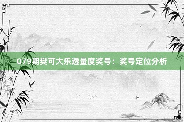 079期樊可大乐透量度奖号：奖号定位分析