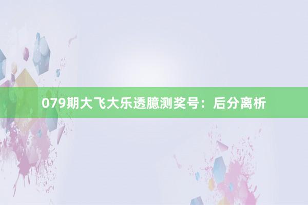 079期大飞大乐透臆测奖号：后分离析