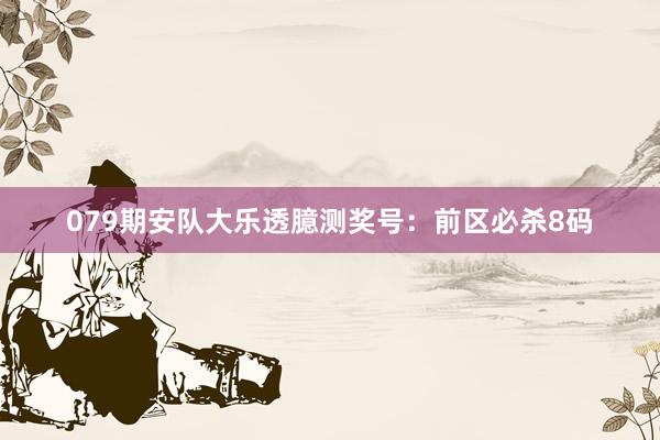 079期安队大乐透臆测奖号：前区必杀8码