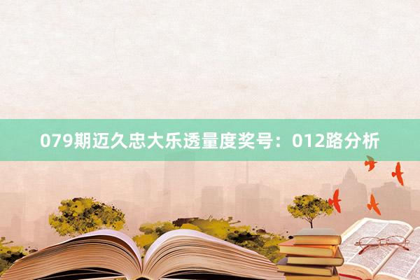 079期迈久忠大乐透量度奖号：012路分析