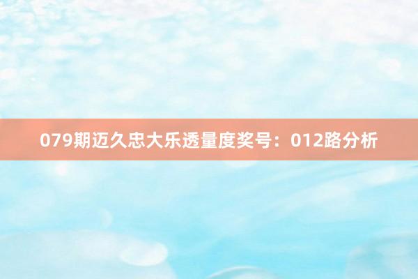 079期迈久忠大乐透量度奖号：012路分析