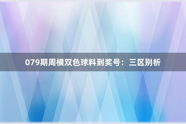 079期周横双色球料到奖号：三区别析