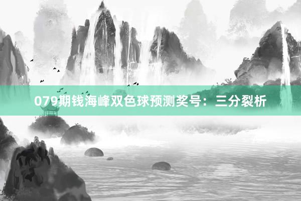 079期钱海峰双色球预测奖号：三分裂析