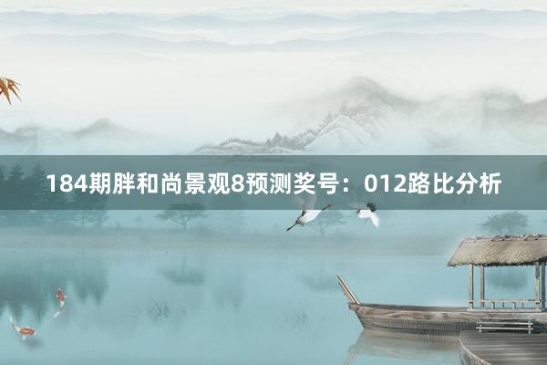 184期胖和尚景观8预测奖号：012路比分析