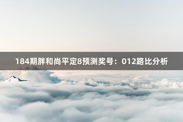 184期胖和尚平定8预测奖号：012路比分析