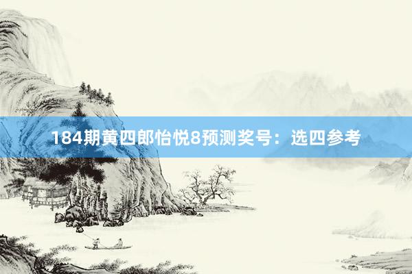 184期黄四郎怡悦8预测奖号：选四参考