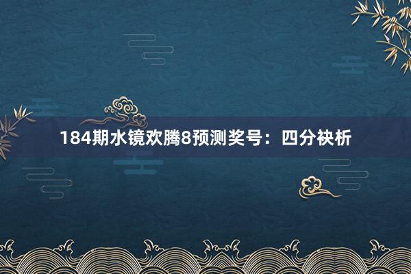 184期水镜欢腾8预测奖号：四分袂析