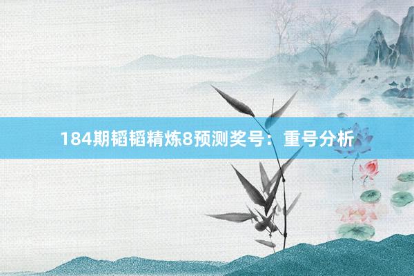 184期韬韬精炼8预测奖号：重号分析