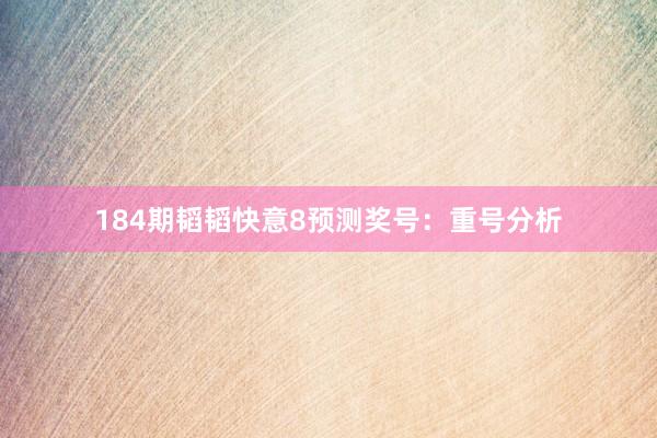 184期韬韬快意8预测奖号：重号分析