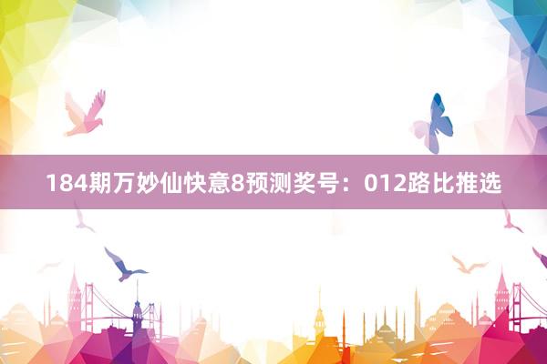 184期万妙仙快意8预测奖号：012路比推选