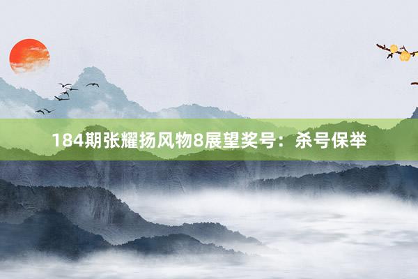 184期张耀扬风物8展望奖号：杀号保举