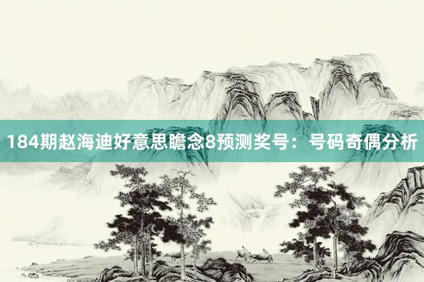 184期赵海迪好意思瞻念8预测奖号：号码奇偶分析
