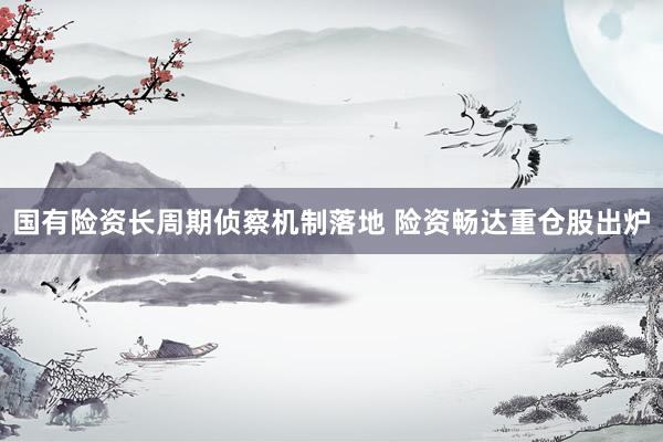 国有险资长周期侦察机制落地 险资畅达重仓股出炉
