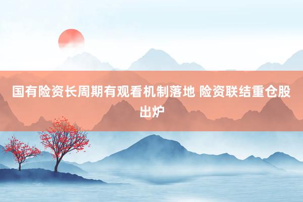 国有险资长周期有观看机制落地 险资联结重仓股出炉