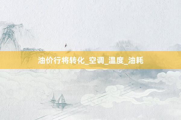 油价行将转化_空调_温度_油耗