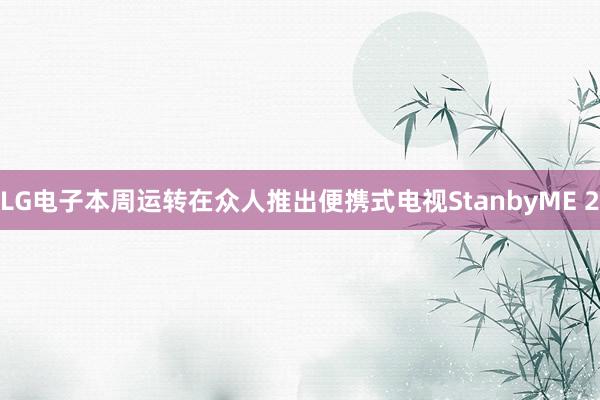 LG电子本周运转在众人推出便携式电视StanbyME 2