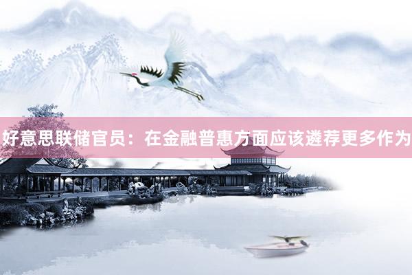 好意思联储官员：在金融普惠方面应该遴荐更多作为