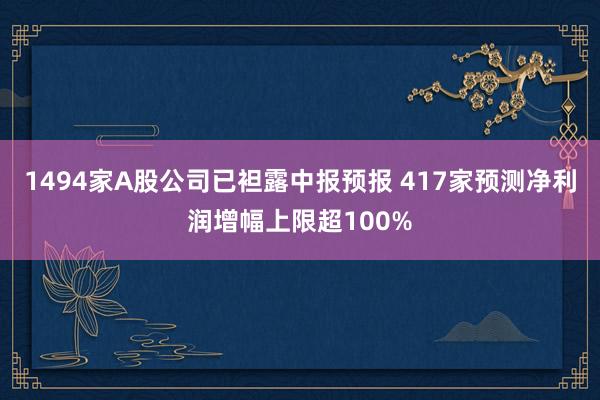 1494家A股公司已袒露中报预报 417家预测净利润增幅上限超100%