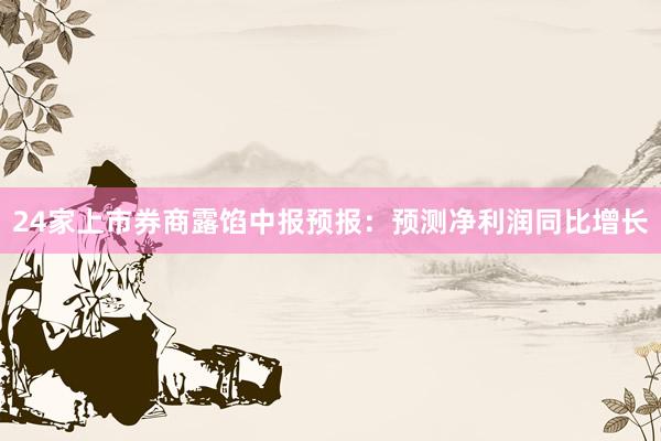 24家上市券商露馅中报预报：预测净利润同比增长