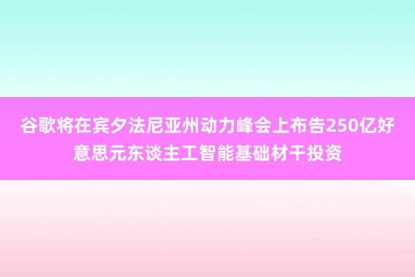 谷歌将在宾夕法尼亚州动力峰会上布告250亿好意思元东谈主工智能基础材干投资