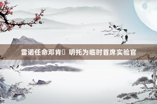 雷诺任命邓肯・明托为临时首席实验官