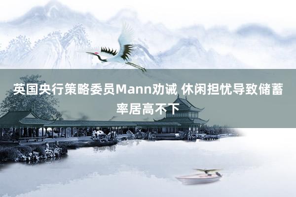 英国央行策略委员Mann劝诫 休闲担忧导致储蓄率居高不下