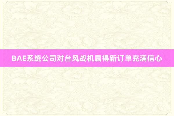 BAE系统公司对台风战机赢得新订单充满信心