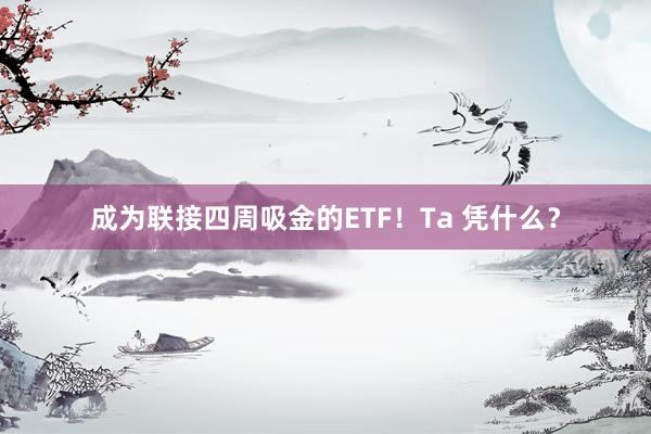 成为联接四周吸金的ETF！Ta 凭什么？