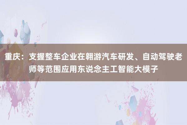 重庆：支握整车企业在翱游汽车研发、自动驾驶老师等范围应用东说念主工智能大模子