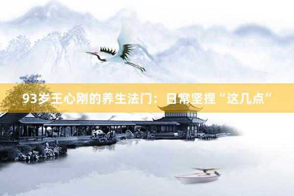 93岁王心刚的养生法门：日常坚捏“这几点”