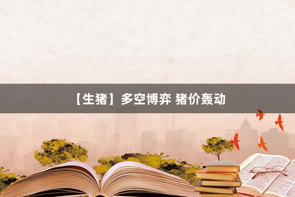 【生猪】多空博弈 猪价轰动