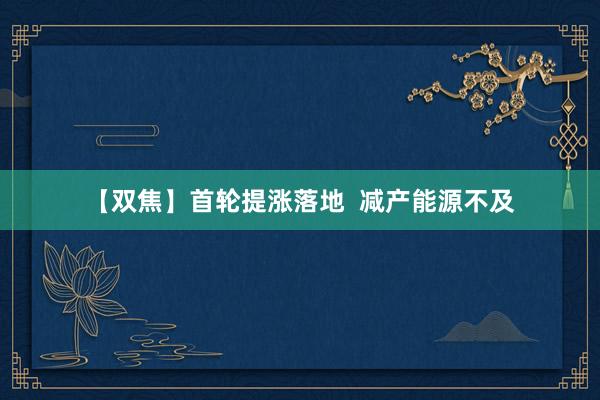 【双焦】首轮提涨落地  减产能源不及