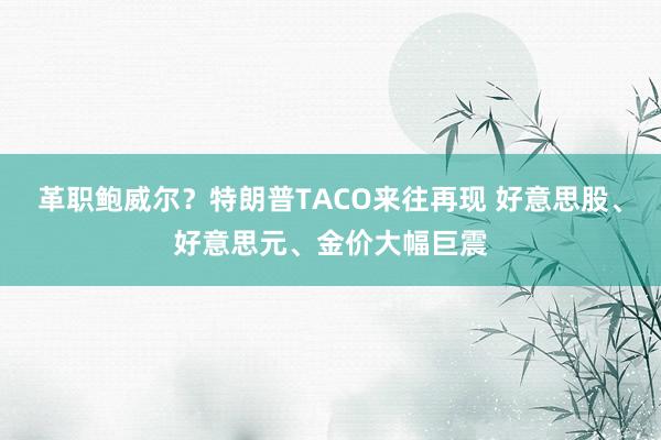 革职鲍威尔？特朗普TACO来往再现 好意思股、好意思元、金价大幅巨震