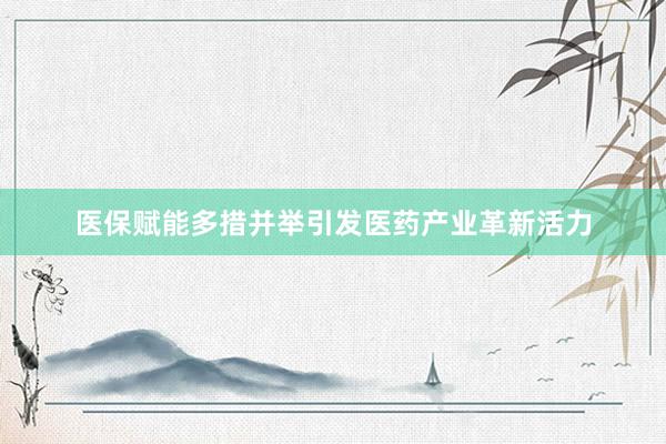 医保赋能多措并举引发医药产业革新活力
