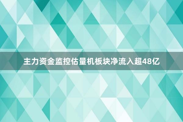 主力资金监控估量机板块净流入超48亿