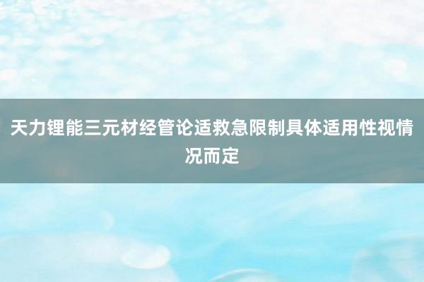 天力锂能三元材经管论适救急限制具体适用性视情况而定