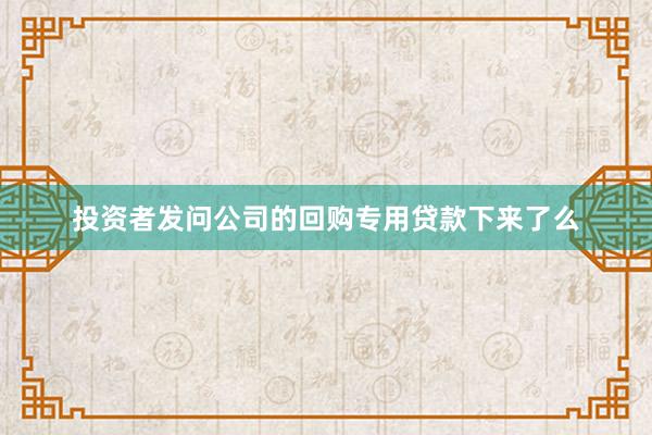 投资者发问公司的回购专用贷款下来了么