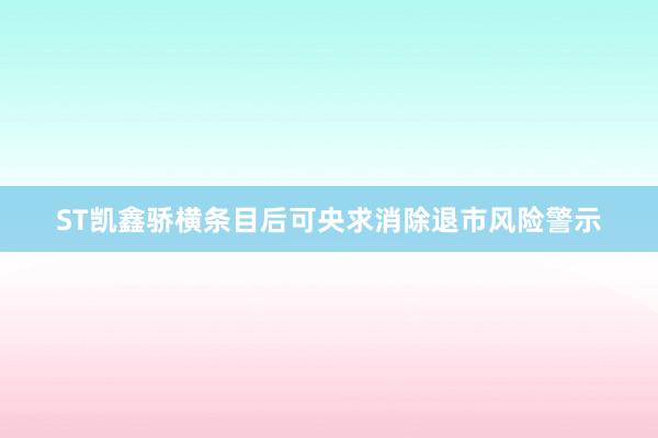 ST凯鑫骄横条目后可央求消除退市风险警示