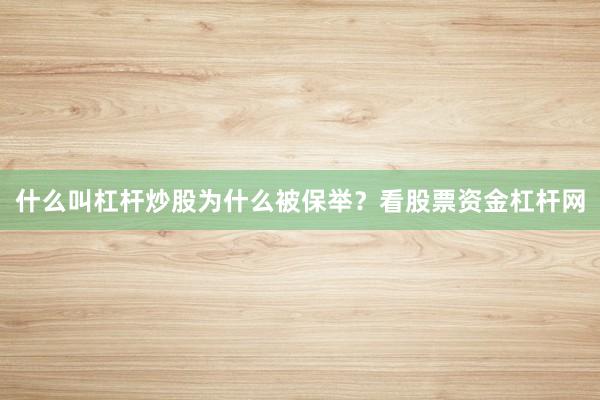 什么叫杠杆炒股为什么被保举？看股票资金杠杆网