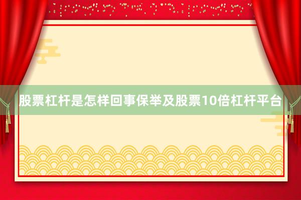 股票杠杆是怎样回事保举及股票10倍杠杆平台