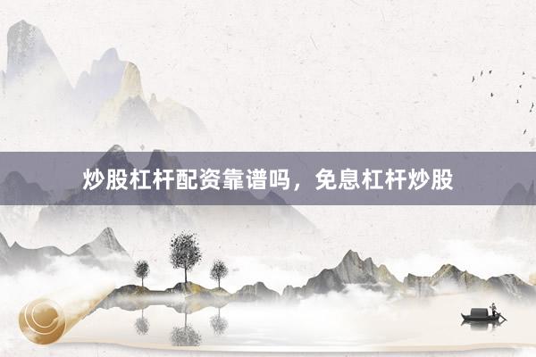 炒股杠杆配资靠谱吗，免息杠杆炒股