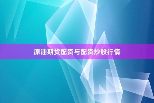 原油期货配资与配资炒股行情