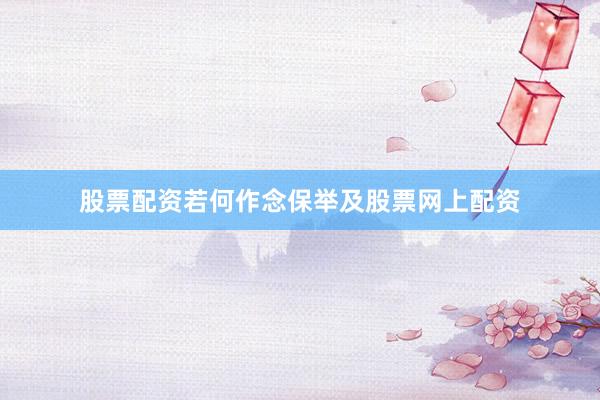 股票配资若何作念保举及股票网上配资