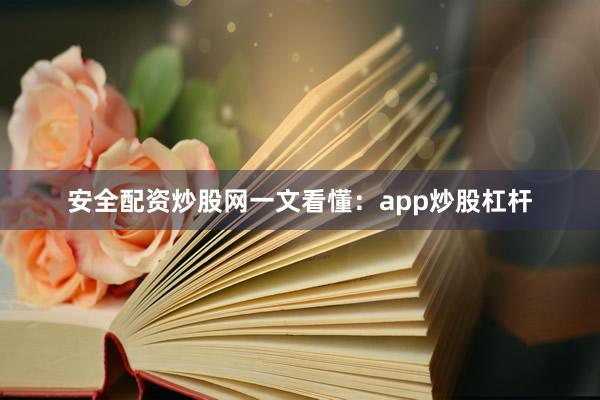 安全配资炒股网一文看懂：app炒股杠杆