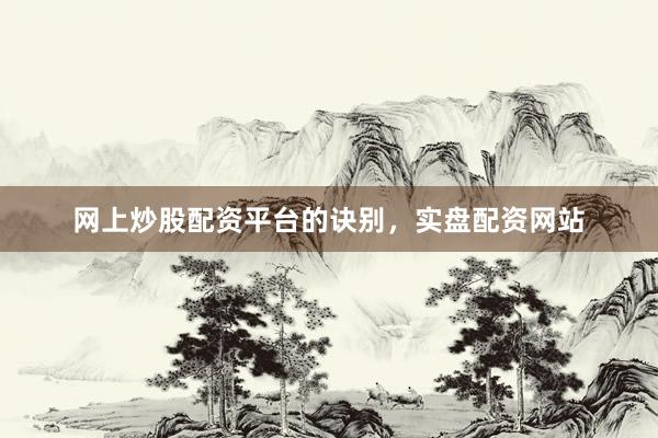 网上炒股配资平台的诀别，实盘配资网站
