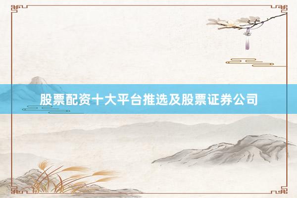 股票配资十大平台推选及股票证券公司