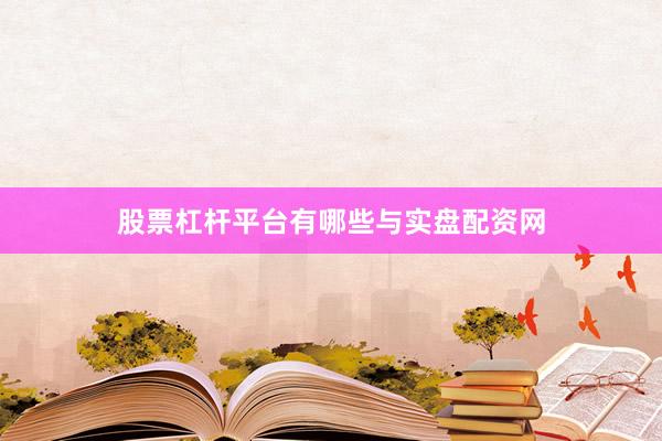 股票杠杆平台有哪些与实盘配资网