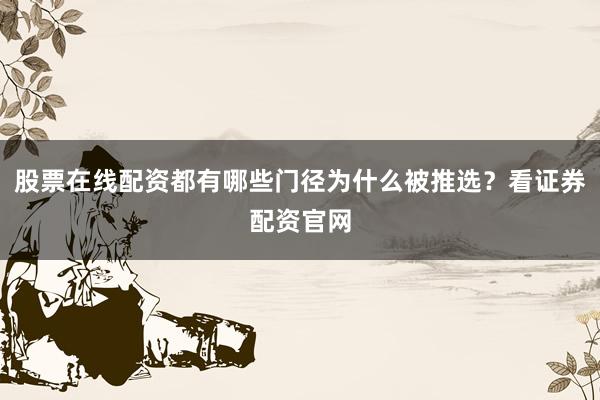 股票在线配资都有哪些门径为什么被推选？看证券配资官网