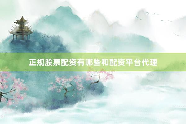 正规股票配资有哪些和配资平台代理