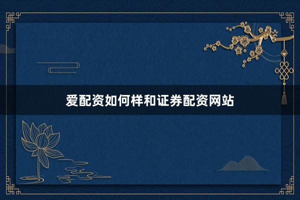 爱配资如何样和证券配资网站
